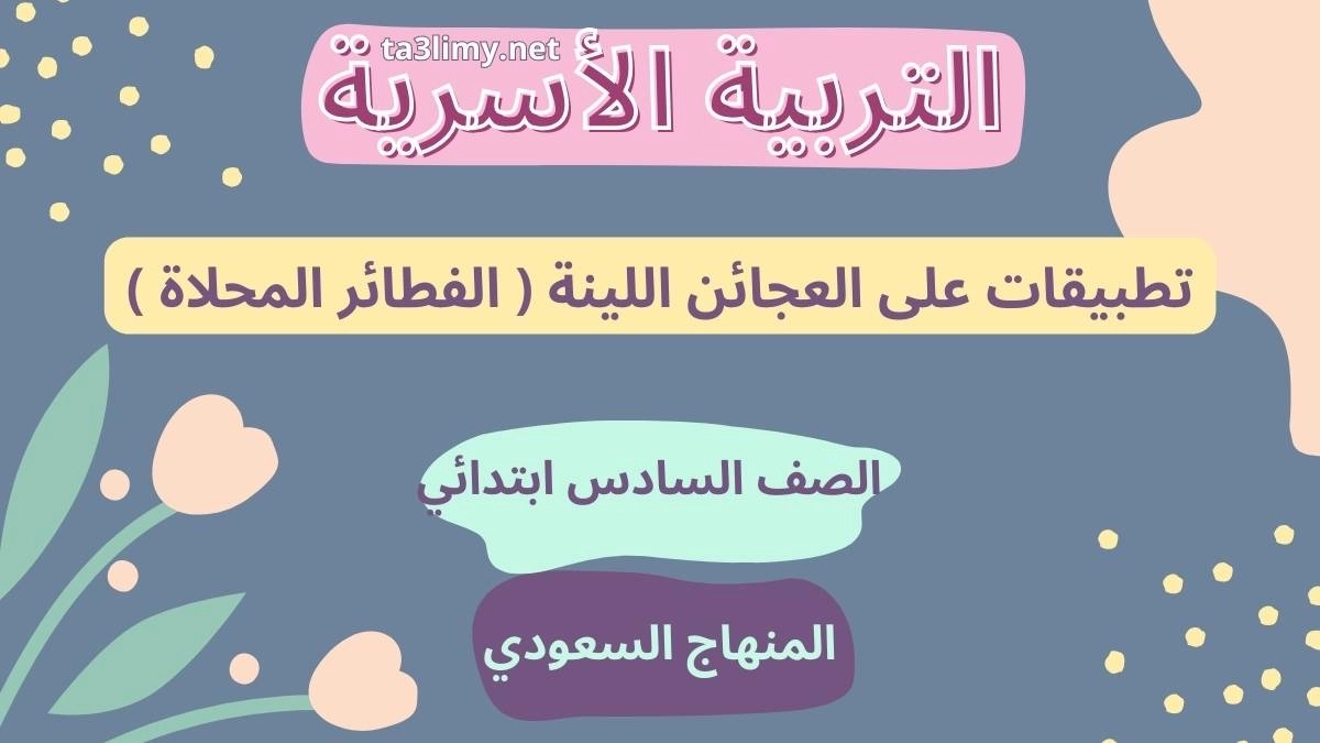 حل درس تطبيقات على العجائن اللينة ( الفطائر المحلاة ) للصف السادس المنهاج السعودي